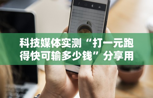 科技媒体实测“打一元跑得快可输多少钱”分享用挂教程