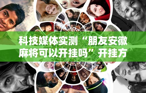 科技媒体实测“朋友安徽麻将可以开挂吗”开挂方法