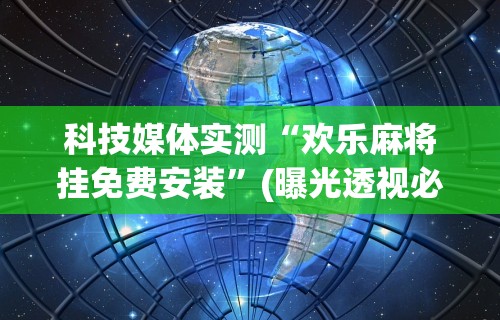 科技消息“微信里面的微乐跑得快有挂吗”(透视)开挂辅助脚本+详细开挂安装教程