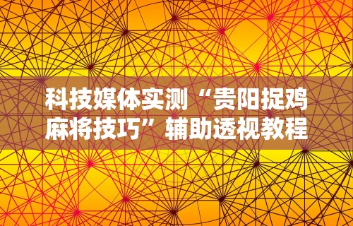 科技媒体实测“贵阳捉鸡麻将技巧	”辅助透视教程