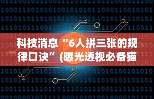 科技消息“6人拼三张的规律口诀”(曝光透视必备猫腻)