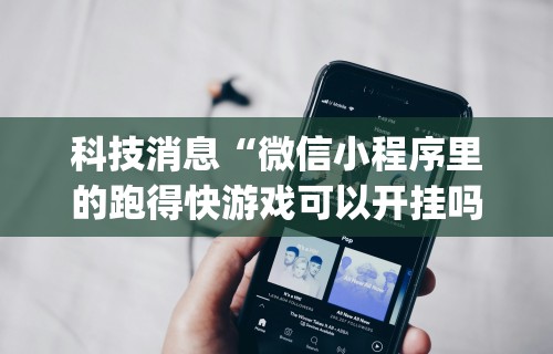 科技消息“微信小程序里的跑得快游戏可以开挂吗	”(原来确实是有插件)