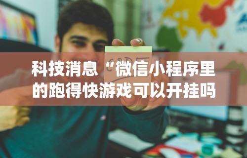 科技消息“微信小程序里的跑得快游戏可以开挂吗”(原来确实是有插件)