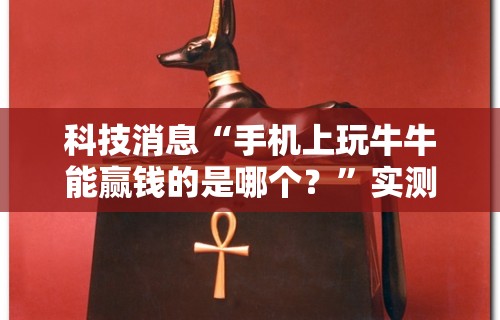 科技消息“手机上玩牛牛能赢钱的是哪个？”实测确实有挂
