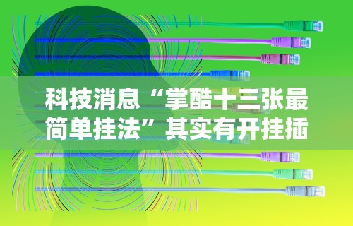科技消息“掌酷十三张最简单挂法	”其实有开挂插件!