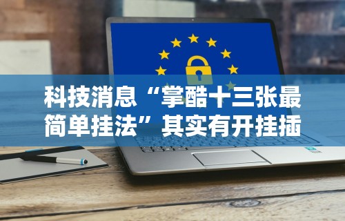 科技消息“掌酷十三张最简单挂法”其实有开挂插件!