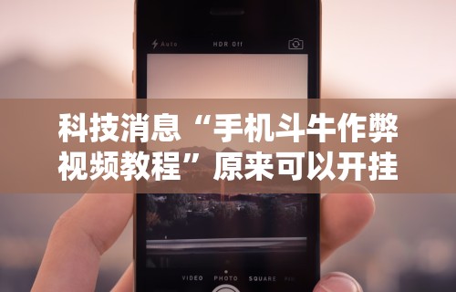 科技消息“手机斗牛作弊视频教程	”原来可以开挂