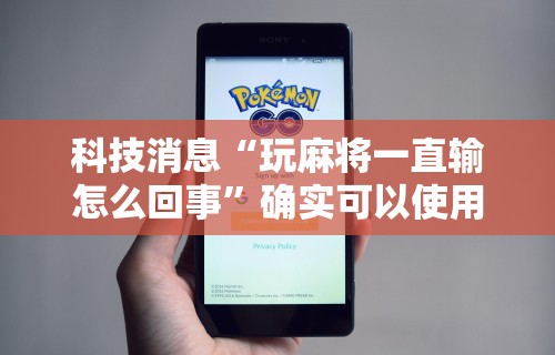 科技消息“玩麻将一直输怎么回事”确实可以使用辅助
