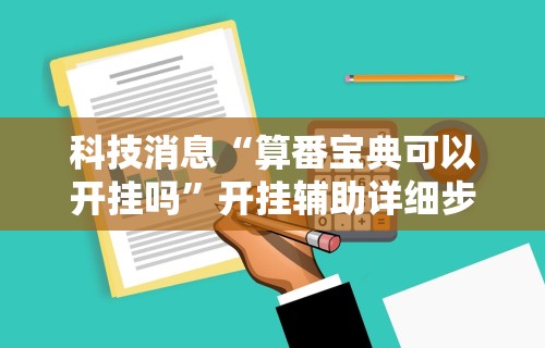科技消息“算番宝典可以开挂吗”开挂辅助详细步骤