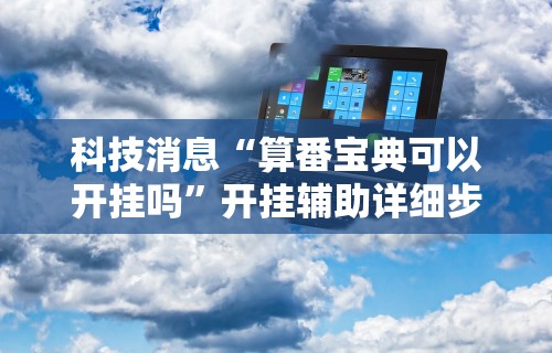 科技消息“算番宝典可以开挂吗”开挂辅助详细步骤