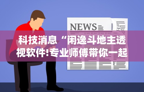 科技消息“闲逸斗地主透视软件!专业师傅带你一起了解(确实有挂) 科技消息“闲逸斗地主透视软件!专业师傅带你一起了解(确实有挂)