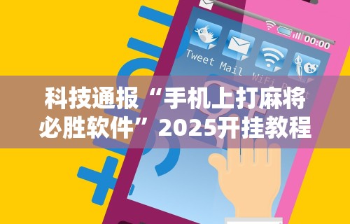 科技通报“手机上打麻将必胜软件”2025开挂教程步骤