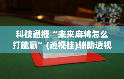 科技通报“来来麻将怎么打能赢”(透视挂)辅助透视教程