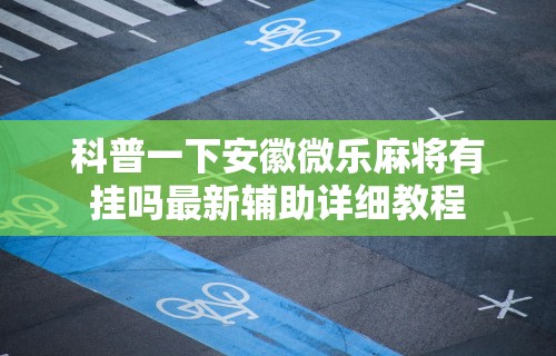 科普一下安徽微乐麻将有挂吗最新辅助详细教程