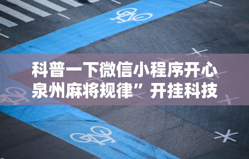 科普一下微信小程序开心泉州麻将规律”开挂科技辅助神器手机