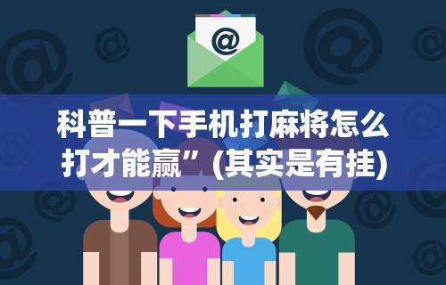 科普一下手机打麻将怎么打才能赢”(其实是有挂)