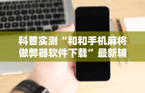 科普实测“和和手机麻将做弊器软件下载”最新辅助详细教程