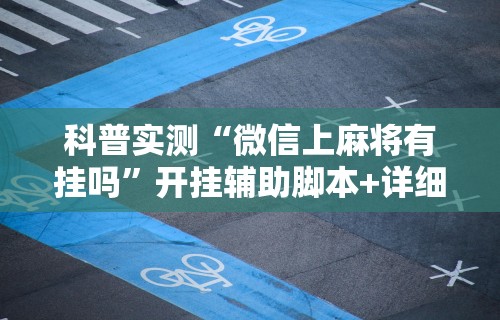 科普实测“微信上麻将有挂吗”开挂辅助脚本+详细开挂
