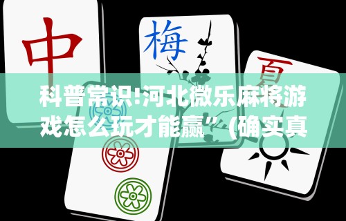 科普常识!河北微乐麻将游戏怎么玩才能赢	”(确实真的有挂)