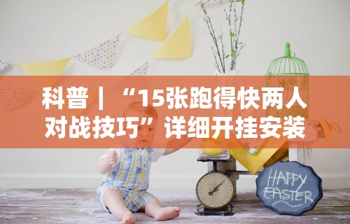 科普｜“15张跑得快两人对战技巧”详细开挂安装教程