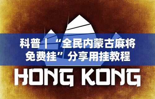 科普｜“全民内蒙古麻将免费挂”分享用挂教程