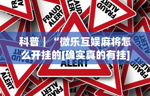 科普｜“微乐互娱麻将怎么开挂的[确实真的有挂]