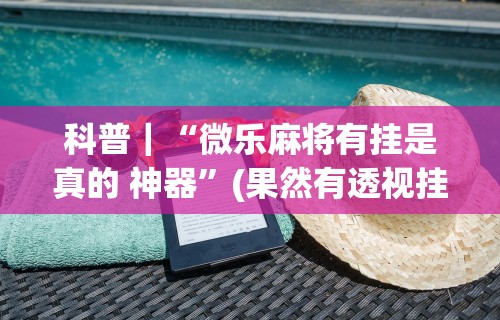 科普｜“微乐麻将有挂是真的 神器”(果然有透视挂)