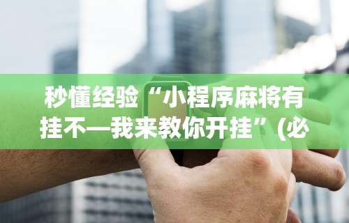 秒懂经验“小程序麻将有挂不—我来教你开挂”(必胜开挂神器)