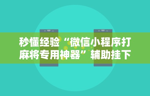 秒懂经验“微信小程序打麻将专用神器”辅助挂下载