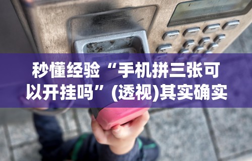 秒懂经验“手机拼三张可以开挂吗”(透视)其实确实有挂
