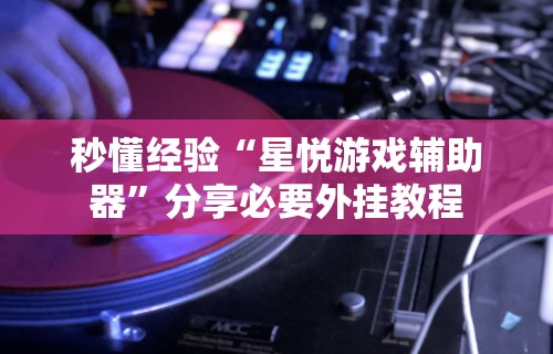 秒懂经验“星悦游戏辅助器”分享必要外挂教程