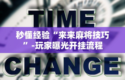 秒懂经验“来来麻将技巧”-玩家曝光开挂流程