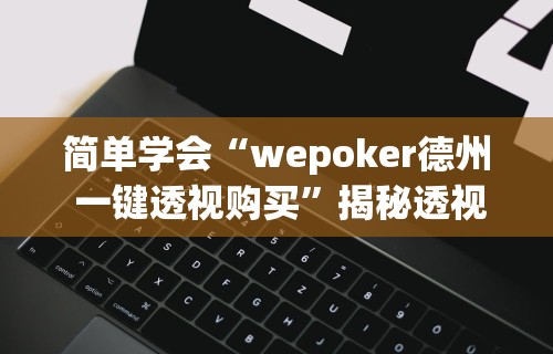 简单学会“wepoker德州 一键透视购买”揭秘透视辅助万能挂用法