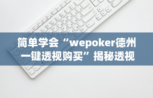 简单学会“wepoker德州 一键透视购买”揭秘透视辅助万能挂用法