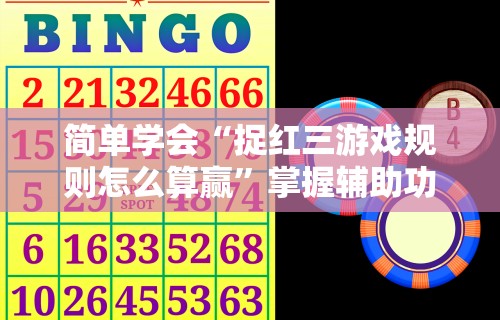 简单学会“捉红三游戏规则怎么算赢”掌握辅助功能必胜规则