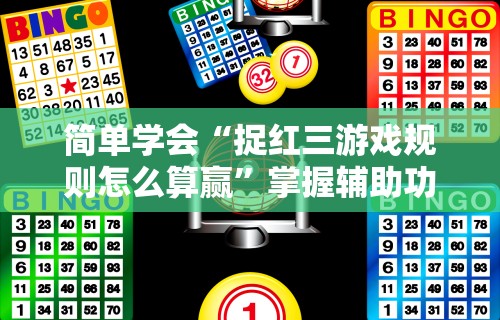 简单学会“捉红三游戏规则怎么算赢”掌握辅助功能必胜规则