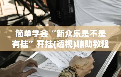 简单学会“新众乐是不是有挂	”开挂(透视)辅助教程