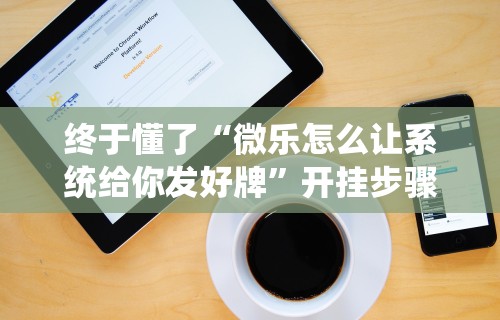 终于懂了“微乐怎么让系统给你发好牌	”开挂步骤方法
