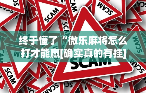 终于懂了“微乐麻将怎么打才能赢[确实真的有挂]