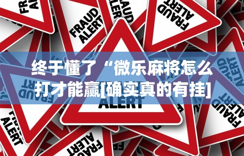 终于懂了“微乐麻将怎么打才能赢[确实真的有挂]