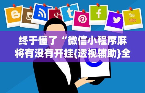 终于懂了“微信小程序麻将有没有开挂{透视辅助}全揭秘