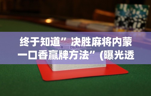 终于知道”决胜麻将内蒙一口香赢牌方法	”(曝光透视必备猫腻)
