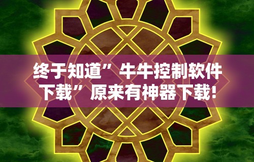 终于知道	”牛牛控制软件下载”原来有神器下载!
