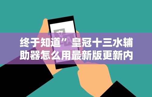 终于知道”皇冠十三水辅助器怎么用最新版更新内容”通用版下载教程！