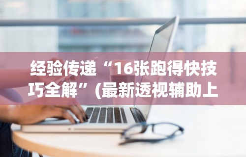 经验传递“16张跑得快技巧全解”(最新透视辅助上线)