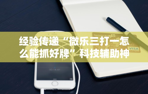 经验传递“微乐三打一怎么能抓好牌”科技辅助神器手机版教程