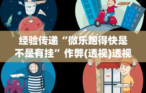 经验传递“微乐跑得快是不是有挂”作弊(透视)透视辅助