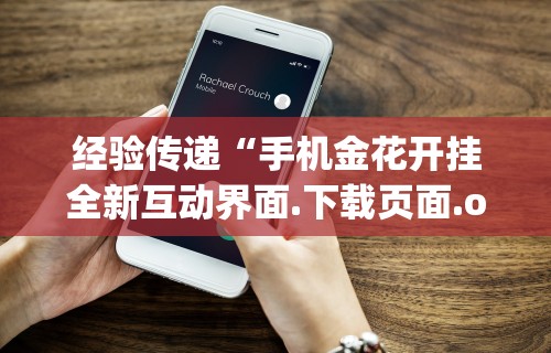 经验传递“手机金花开挂全新互动界面.下载页面.org／大连”详细外挂透视辅助软件教程