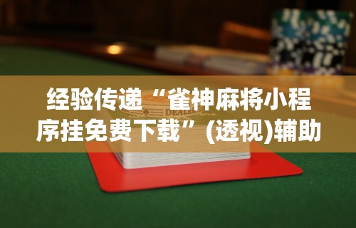 经验传递“雀神麻将小程序挂免费下载	”(透视)辅助透视教程