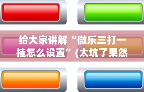 给大家讲解“微乐三打一挂怎么设置”(太坑了果然有挂)